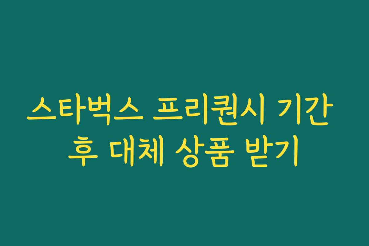 스타벅스 프리퀀시 기간 후 대체 상품 받기 스타벅스 프리퀀시 기간 후 대체 상품 받기