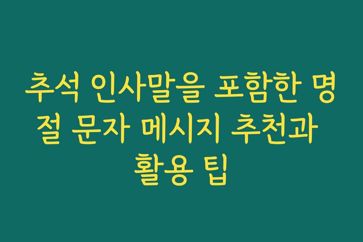 추석 인사말을 포함한 명절 문자 메시지 추천과 활용 팁