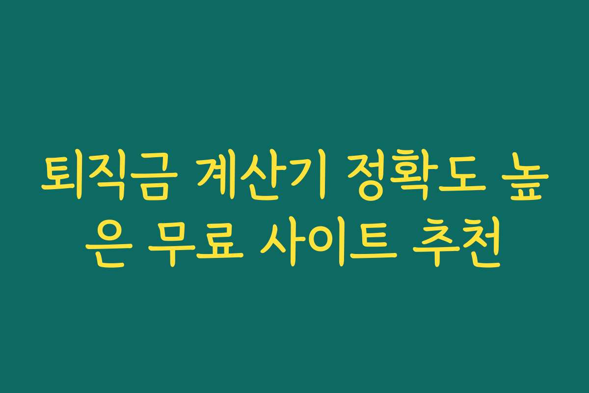 퇴직금 계산기 정확도 높은 무료 사이트 추천 퇴직금 계산기 정확도 높은 무료 사이트 추천