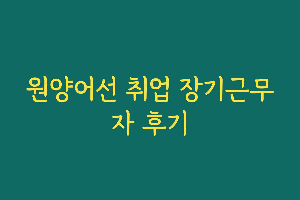 원양어선 취업 장기근무자 후기