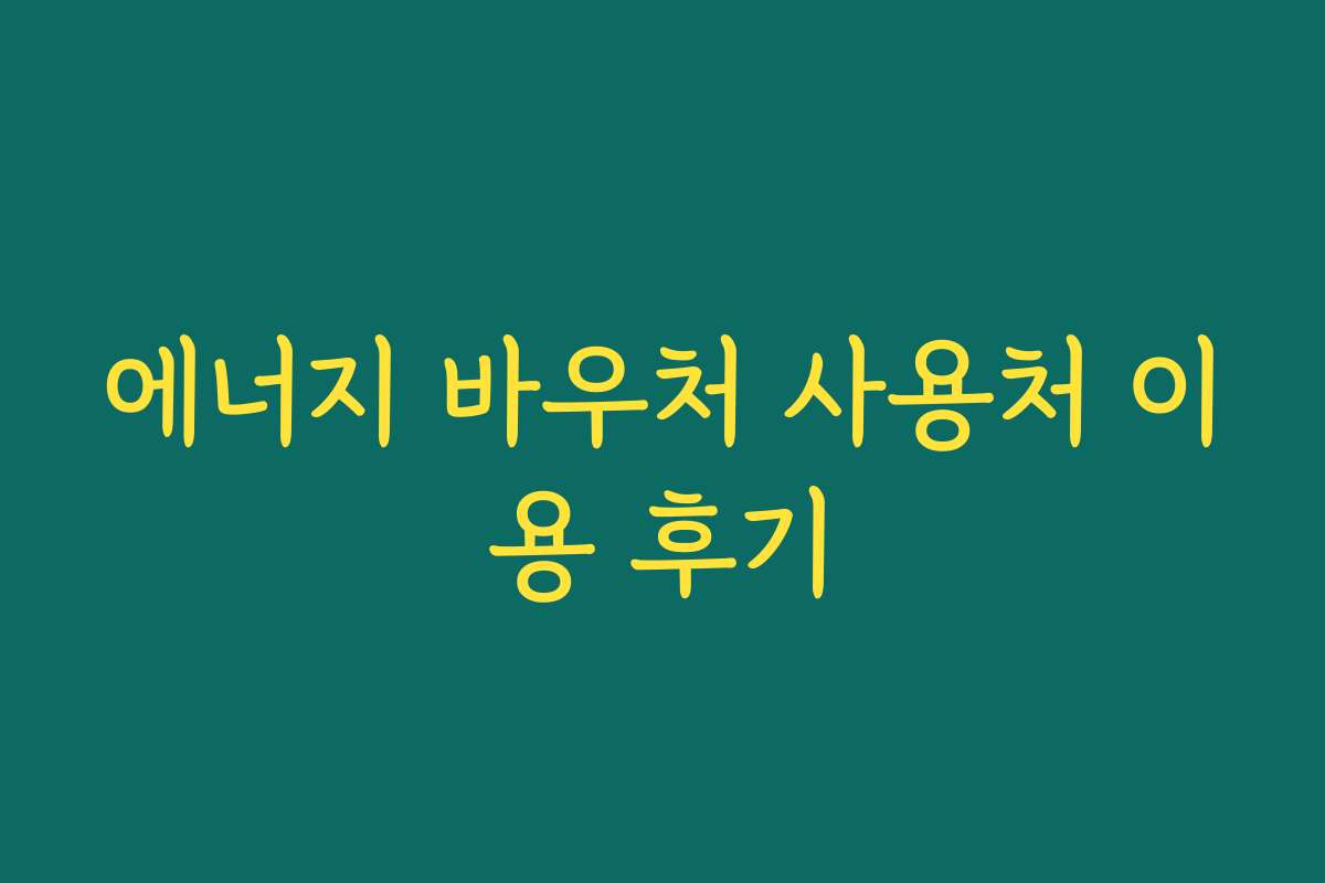 에너지 바우처 사용처 이용 후기 에너지 바우처 사용처 이용 후기