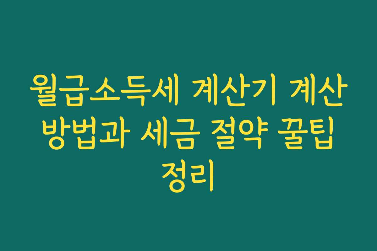 월급소득세 계산기 계산 방법과 세금 절약 꿀팁 정리