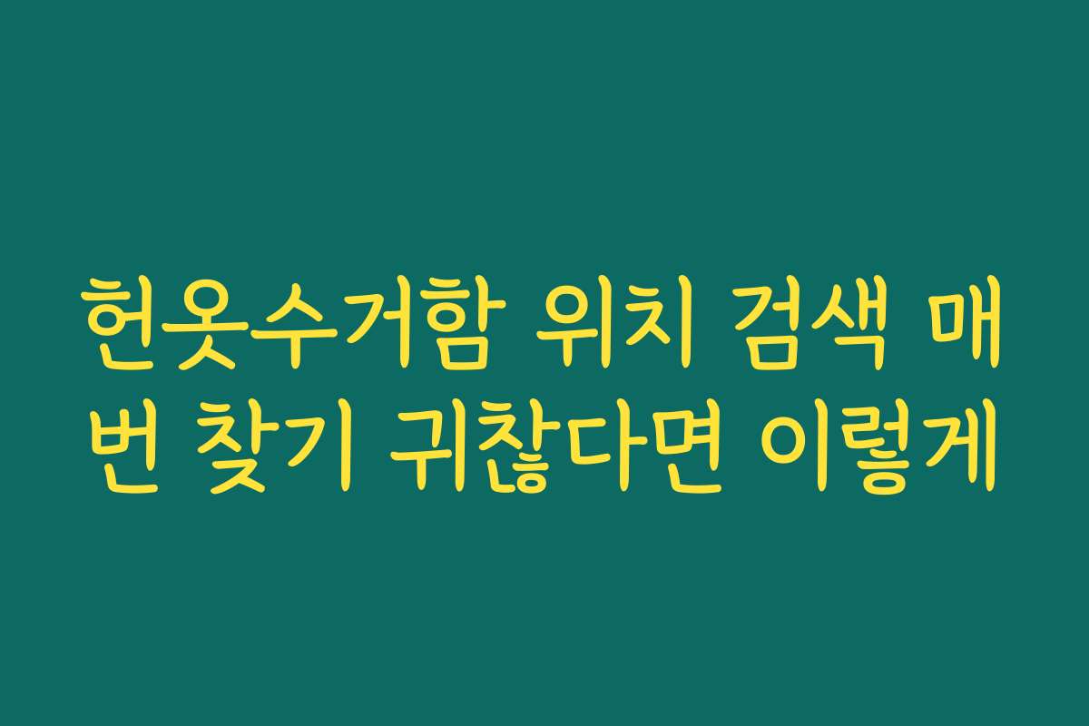 헌옷수거함 위치 검색 매번 찾기 귀찮다면 이렇게 헌옷수거함 위치 검색 매번 찾기 귀찮다면 이렇게