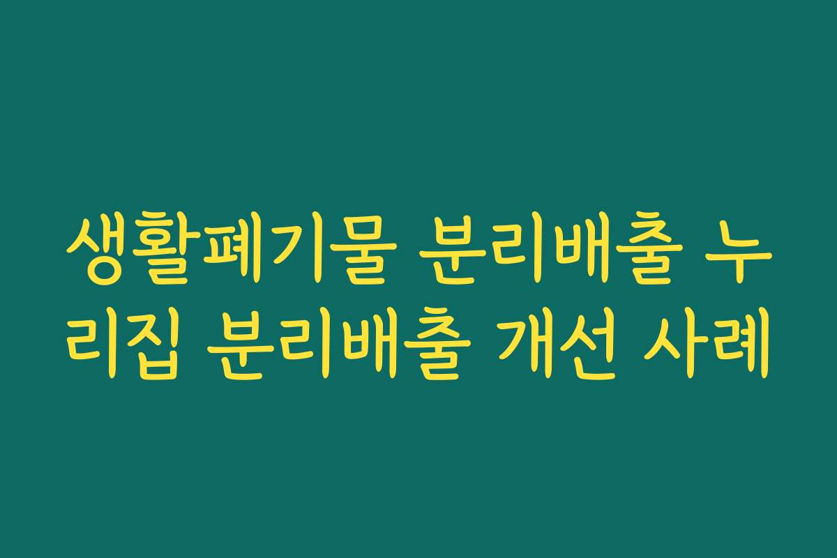 생활폐기물 분리배출 누리집 분리배출 개선 사례 생활폐기물 분리배출 누리집 분리배출 개선 사례