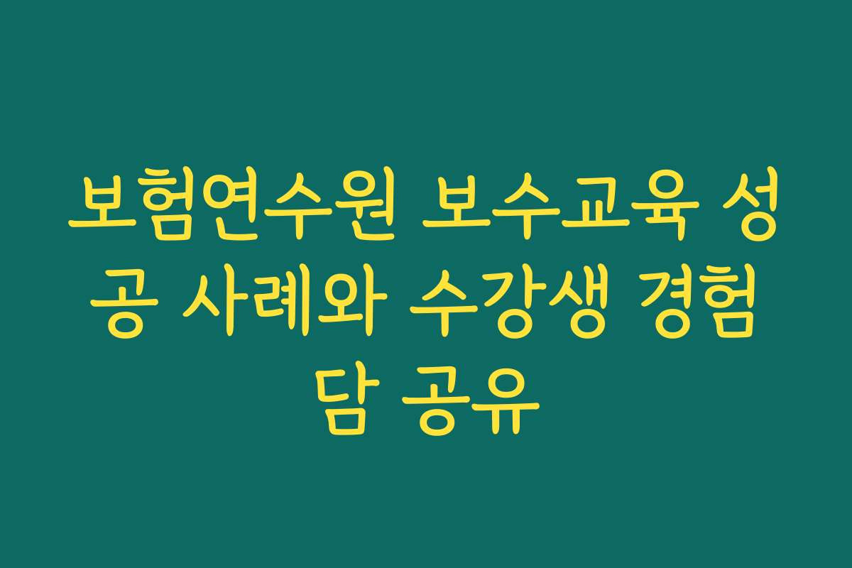 보험연수원 보수교육 성공 사례와 수강생 경험담 공유