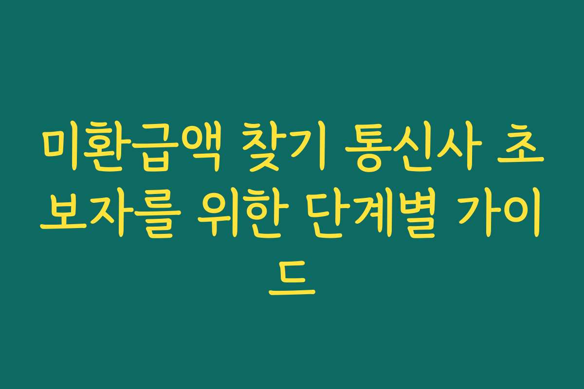 미환급액 찾기 통신사 초보자를 위한 단계별 가이드