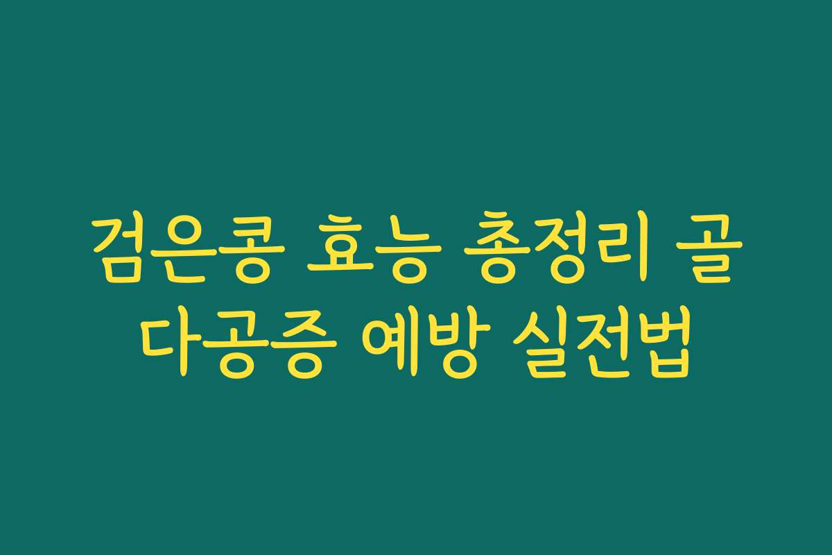 검은콩 효능 총정리 골다공증 예방 실전법 검은콩 효능 총정리 골다공증 예방 실전법