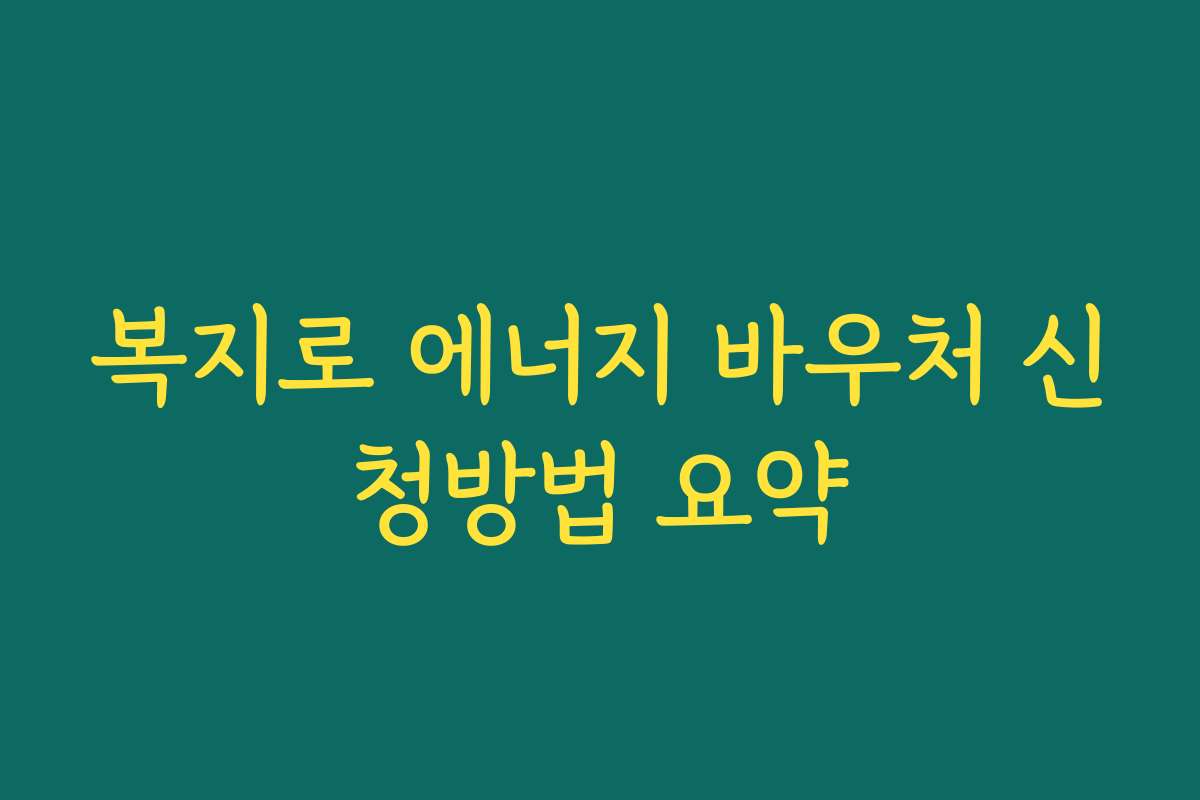 복지로 에너지 바우처 신청방법 요약