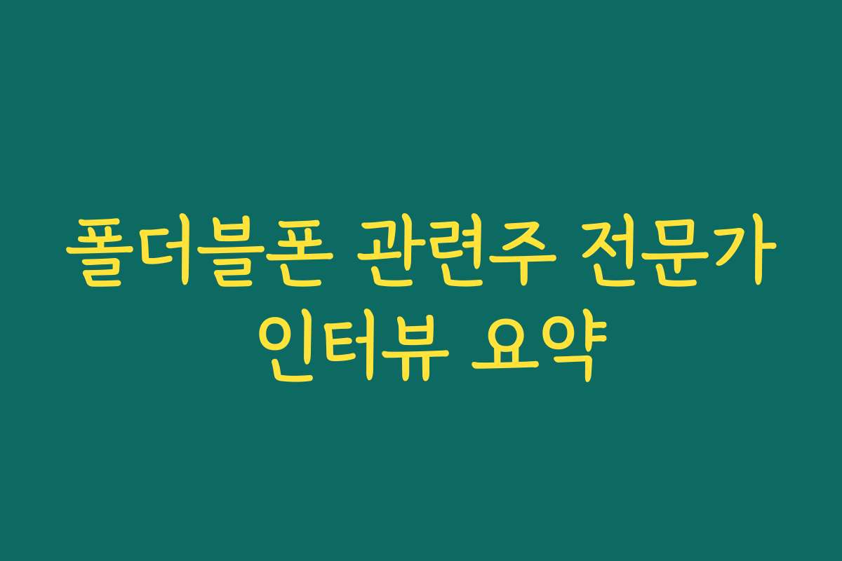 폴더블폰 관련주 전문가 인터뷰 요약