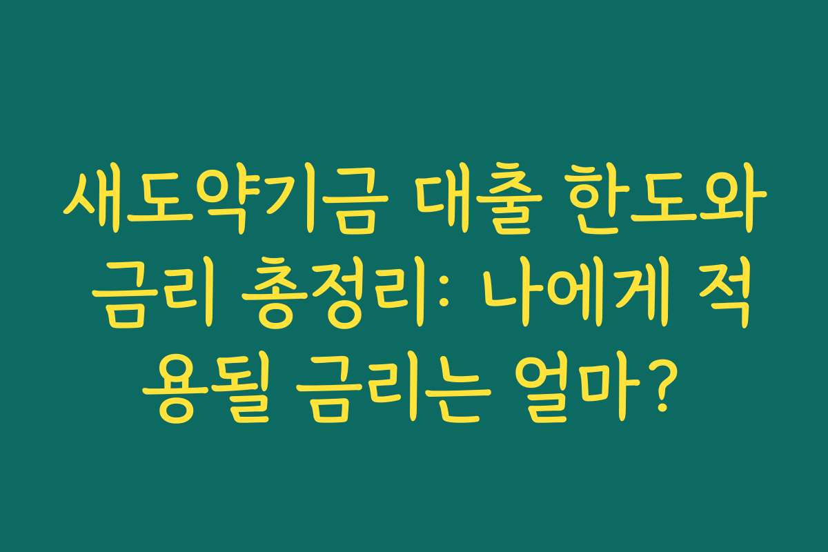 새도약기금 대출 한도와 금리 총정리: 나에게 적용될 금리는 얼마?
