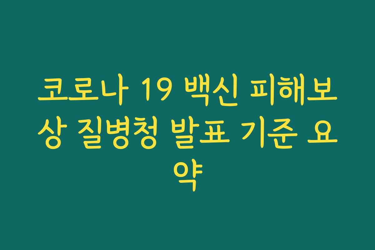 코로나 19 백신 피해보상 질병청 발표 기준 요약 코로나 19 백신 피해보상 질병청 발표 기준 요약