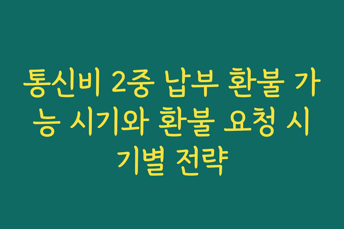 통신비 2중 납부 환불 가능 시기와 환불 요청 시기별 전략