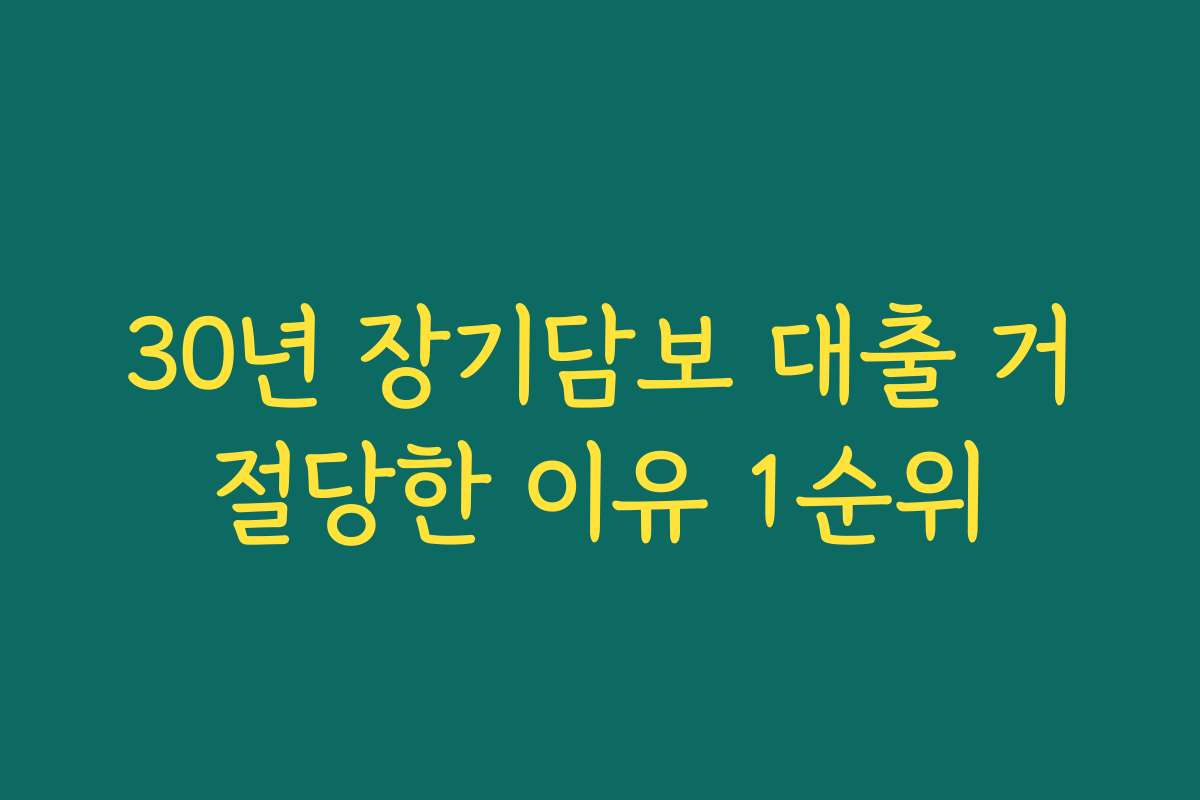 30년 장기담보 대출 거절당한 이유 1순위