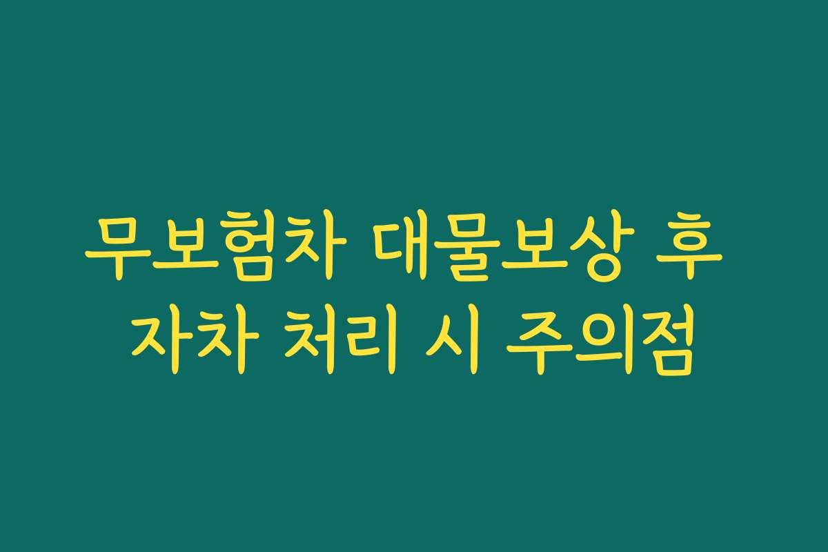 무보험차 대물보상 후 자차 처리 시 주의점 무보험차 대물보상 후 자차 처리 시 주의점