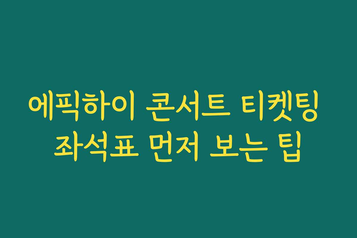 에픽하이 콘서트 티켓팅 좌석표 먼저 보는 팁