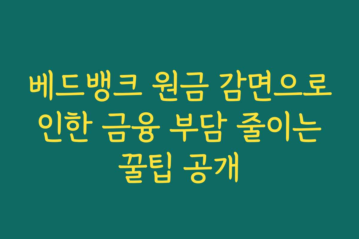 베드뱅크 원금 감면으로 인한 금융 부담 줄이는 꿀팁 공개