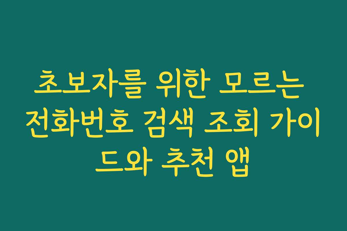초보자를 위한 모르는 전화번호 검색 조회 가이드와 추천 앱