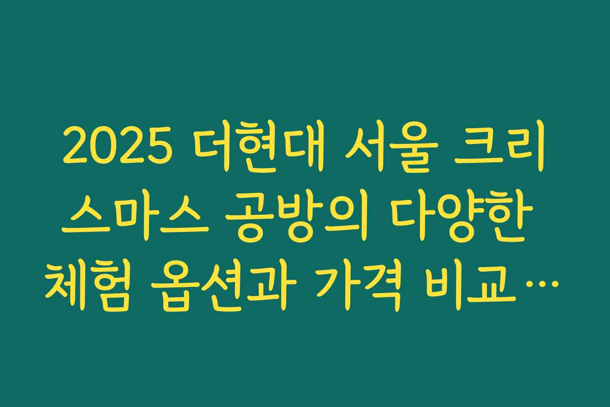 2025 더현대 서울 크리스마스 공방의 다양한 체험 옵션과 가격 비교 분석