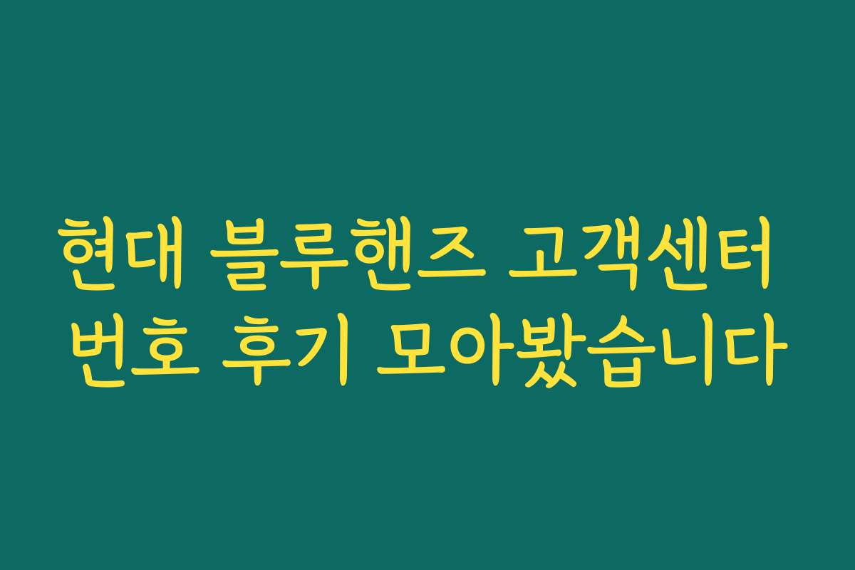 현대 블루핸즈 고객센터 번호 후기 모아봤습니다 현대 블루핸즈 고객센터 번호 후기 모아봤습니다