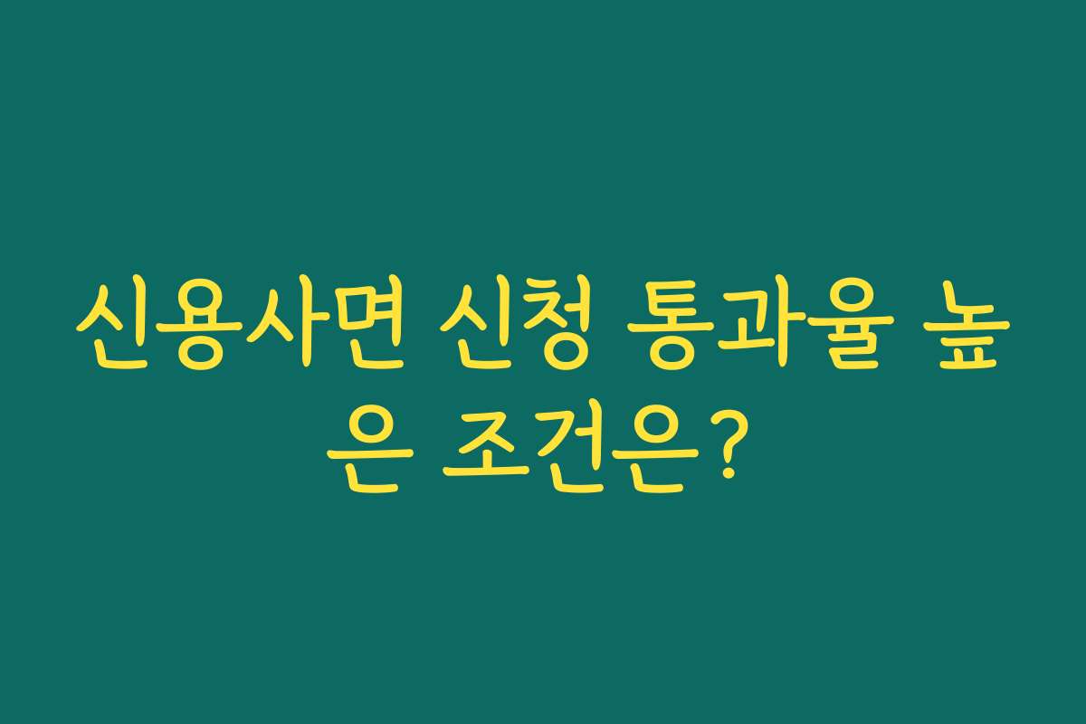신용사면 신청 통과율 높은 조건은?