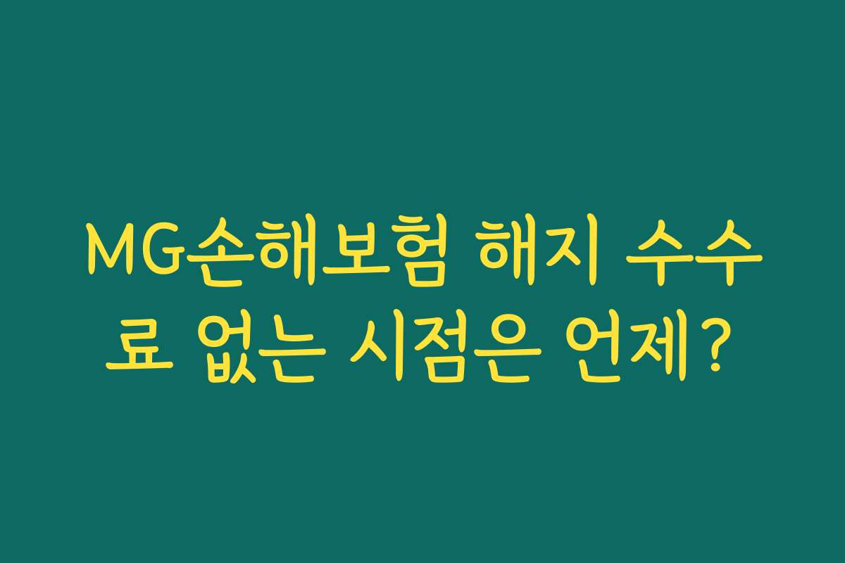 MG손해보험 해지 수수료 없는 시점은 언제?