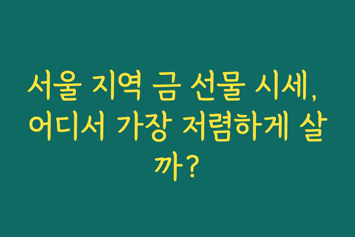 서울 지역 금 선물 시세, 어디서 가장 저렴하게 살까?