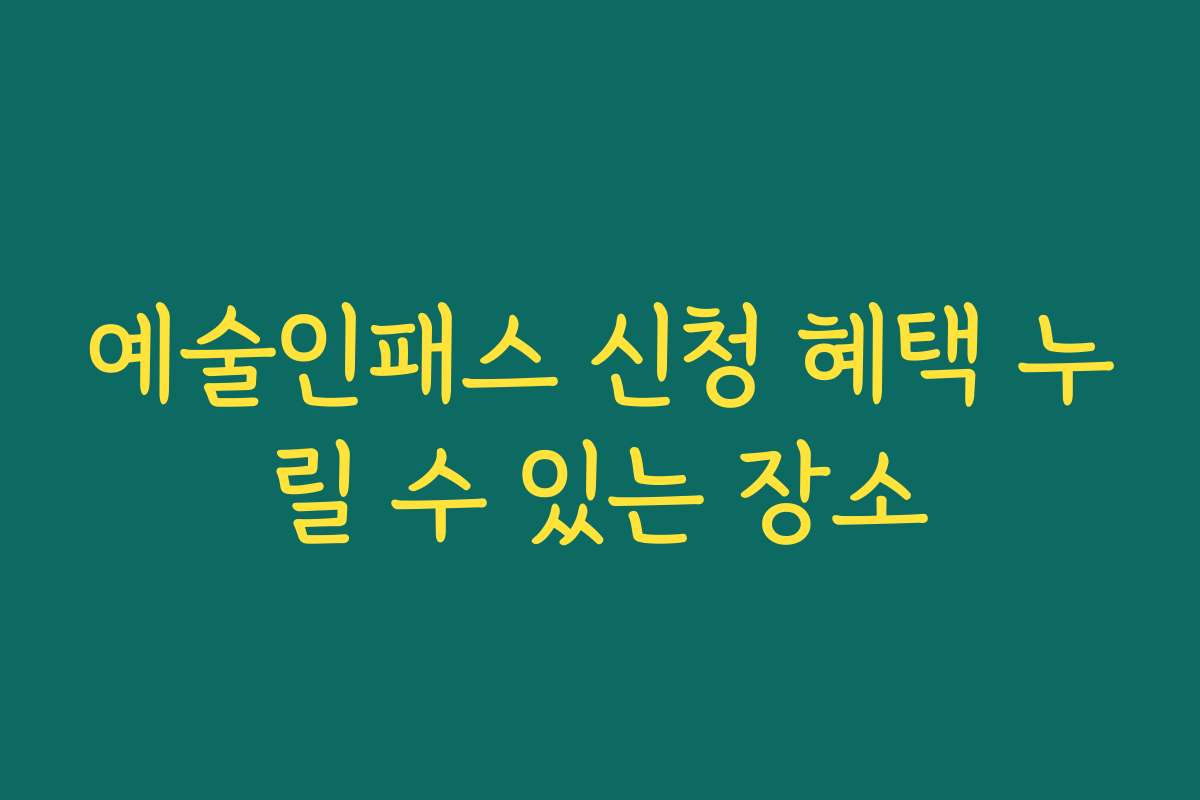 예술인패스 신청 혜택 누릴 수 있는 장소