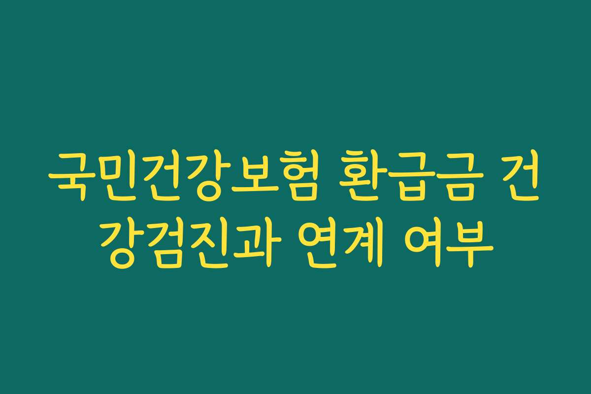 국민건강보험 환급금 건강검진과 연계 여부
