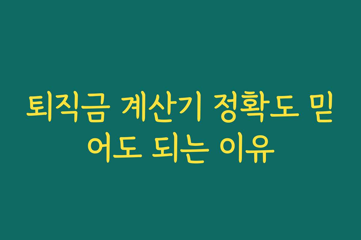 퇴직금 계산기 정확도 믿어도 되는 이유 퇴직금 계산기 정확도 믿어도 되는 이유
