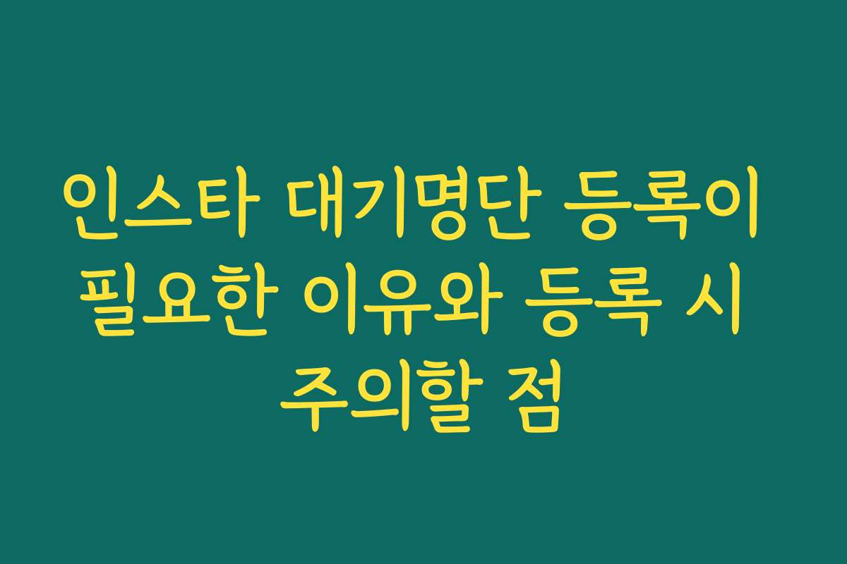 인스타 대기명단 등록이 필요한 이유와 등록 시 주의할 점