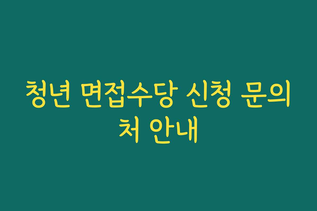 청년 면접수당 신청 문의처 안내 청년 면접수당 신청 문의처 안내