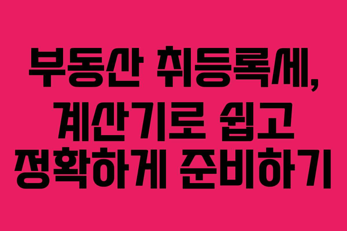 부동산 취등록세, 계산기로 쉽고 정확하게 준비하기 부동산 취등록세, 계산기로 쉽고 정확하게 준비하기