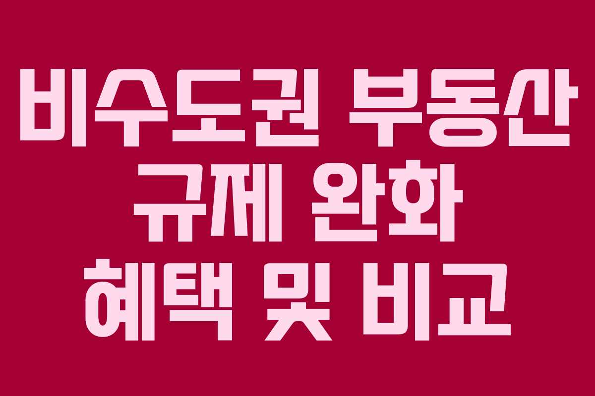비수도권 부동산 규제 완화 혜택 및 비교 비수도권 부동산 규제 완화 혜택 및 비교