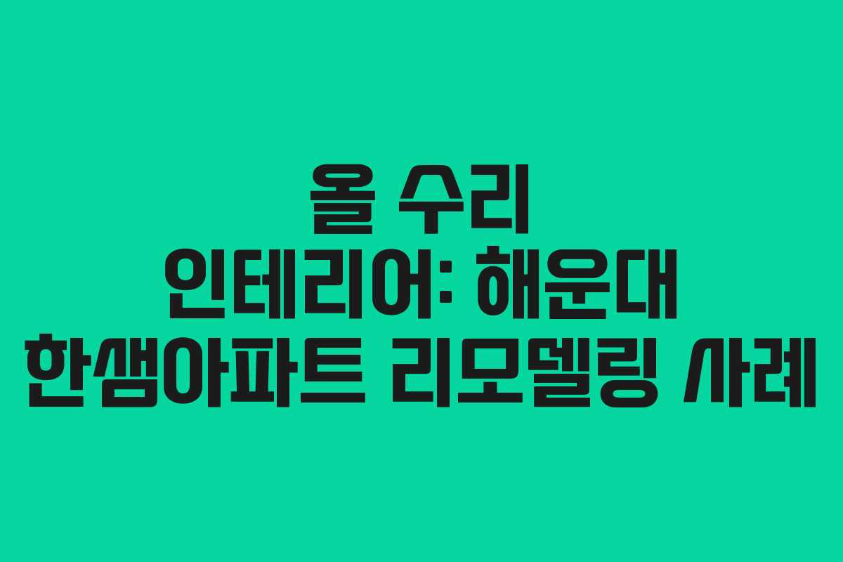 올 수리 인테리어: 해운대 한샘아파트 리모델링 사례