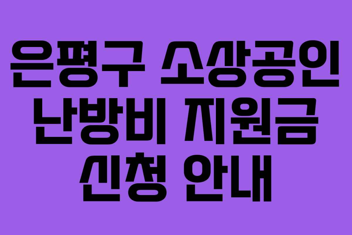 은평구 소상공인 난방비 지원금 신청 안내 은평구 소상공인 난방비 지원금 신청 안내