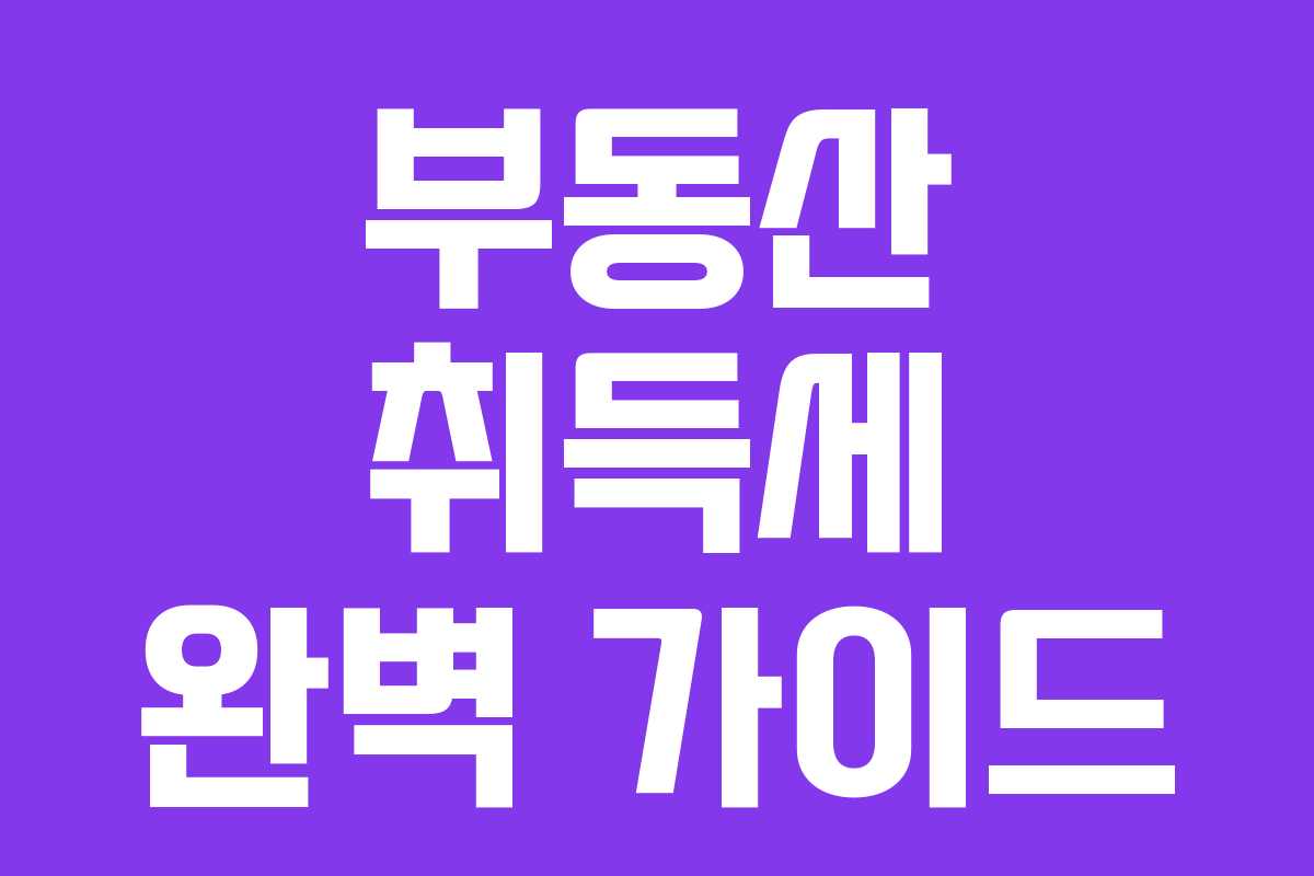 부동산 취득세 완벽 가이드 부동산 취득세 완벽 가이드