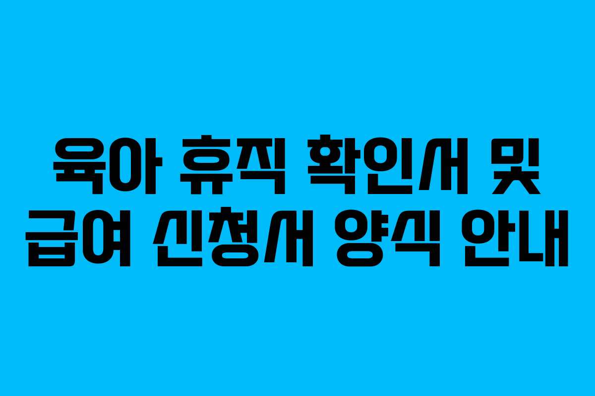 육아 휴직 확인서 및 급여 신청서 양식 안내 육아 휴직 확인서 및 급여 신청서 양식 안내