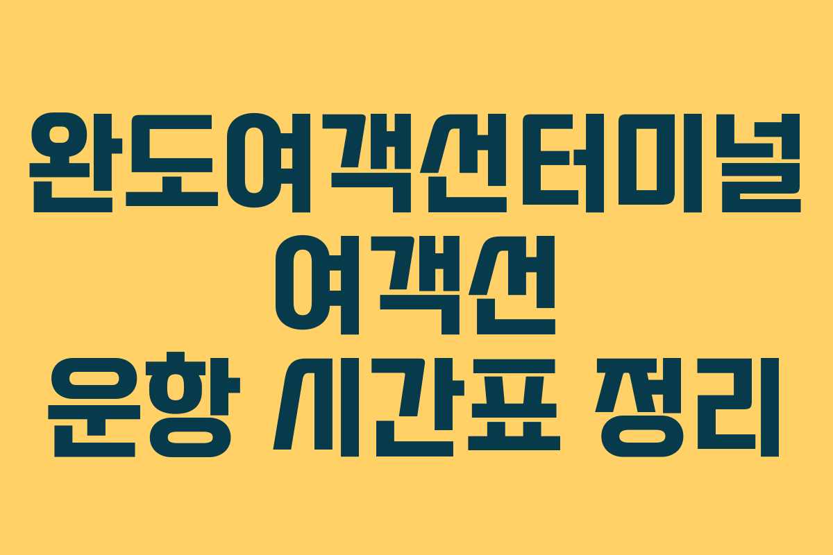 완도여객선터미널 여객선 운항 시간표 정리 완도여객선터미널 여객선 운항 시간표 정리