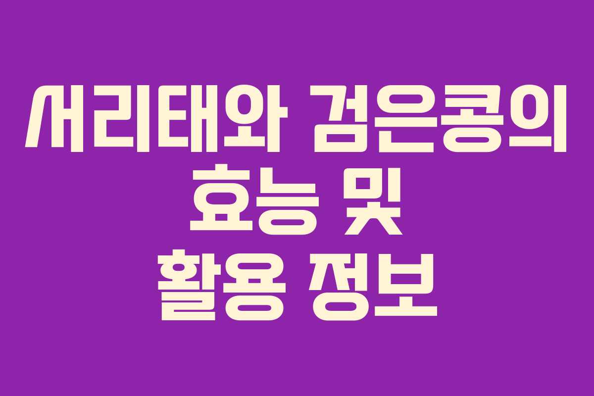 서리태와 검은콩의 효능 및 활용 정보 서리태와 검은콩의 효능 및 활용 정보