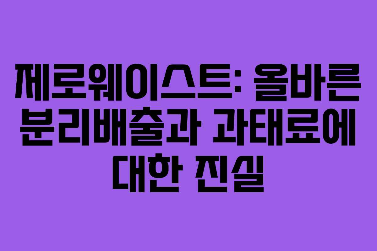 제로웨이스트: 올바른 분리배출과 과태료에 대한 진실 제로웨이스트: 올바른 분리배출과 과태료에 대한 진실