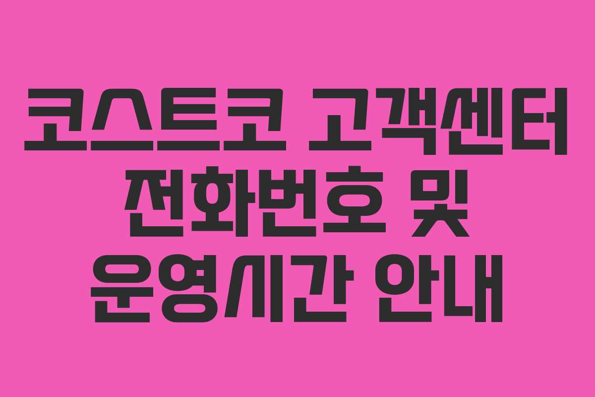 코스트코 고객센터 전화번호 및 운영시간 안내 코스트코 고객센터 전화번호 및 운영시간 안내