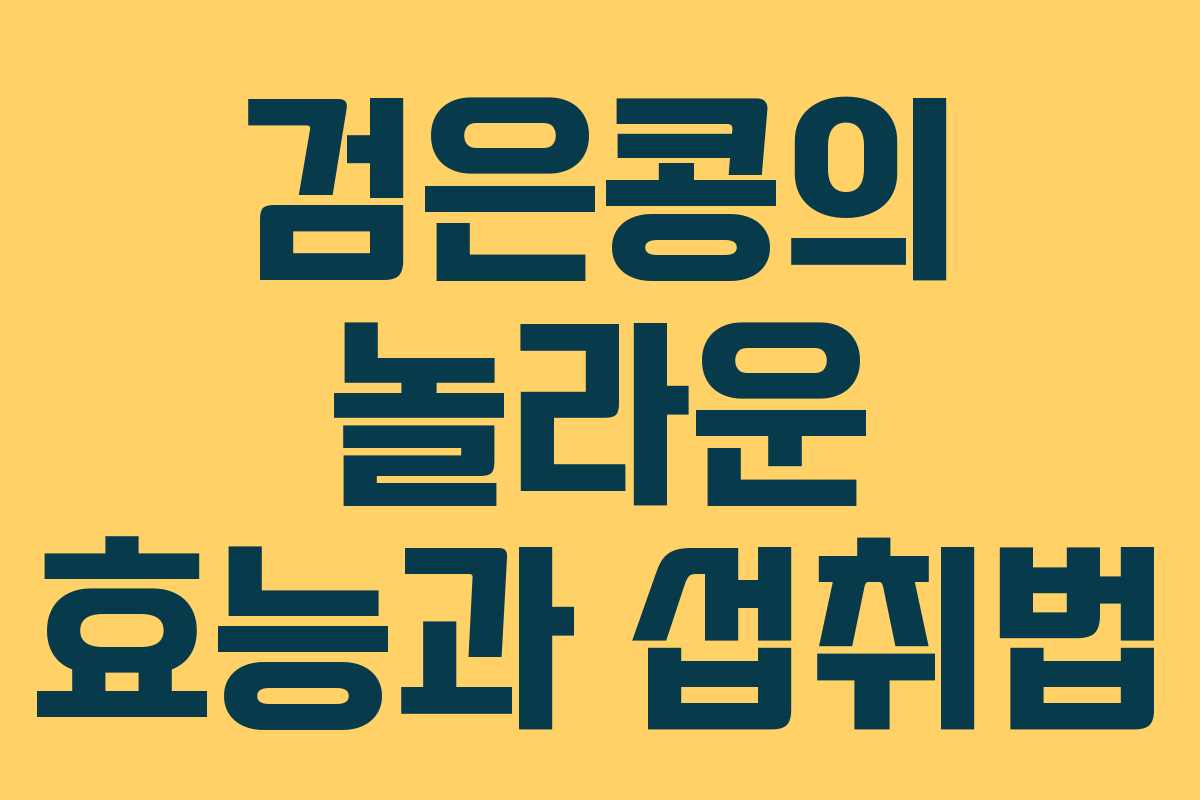 검은콩의 놀라운 효능과 섭취법 검은콩의 놀라운 효능과 섭취법