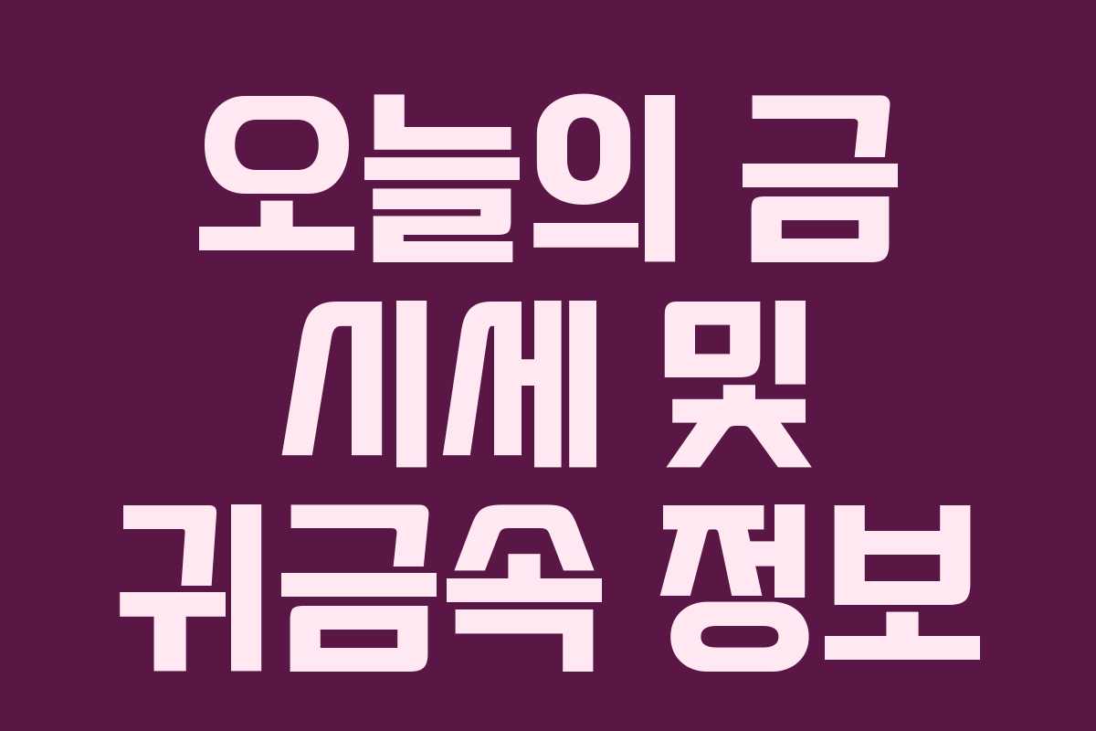 오늘의 금 시세 및 귀금속 정보 오늘의 금 시세 및 귀금속 정보