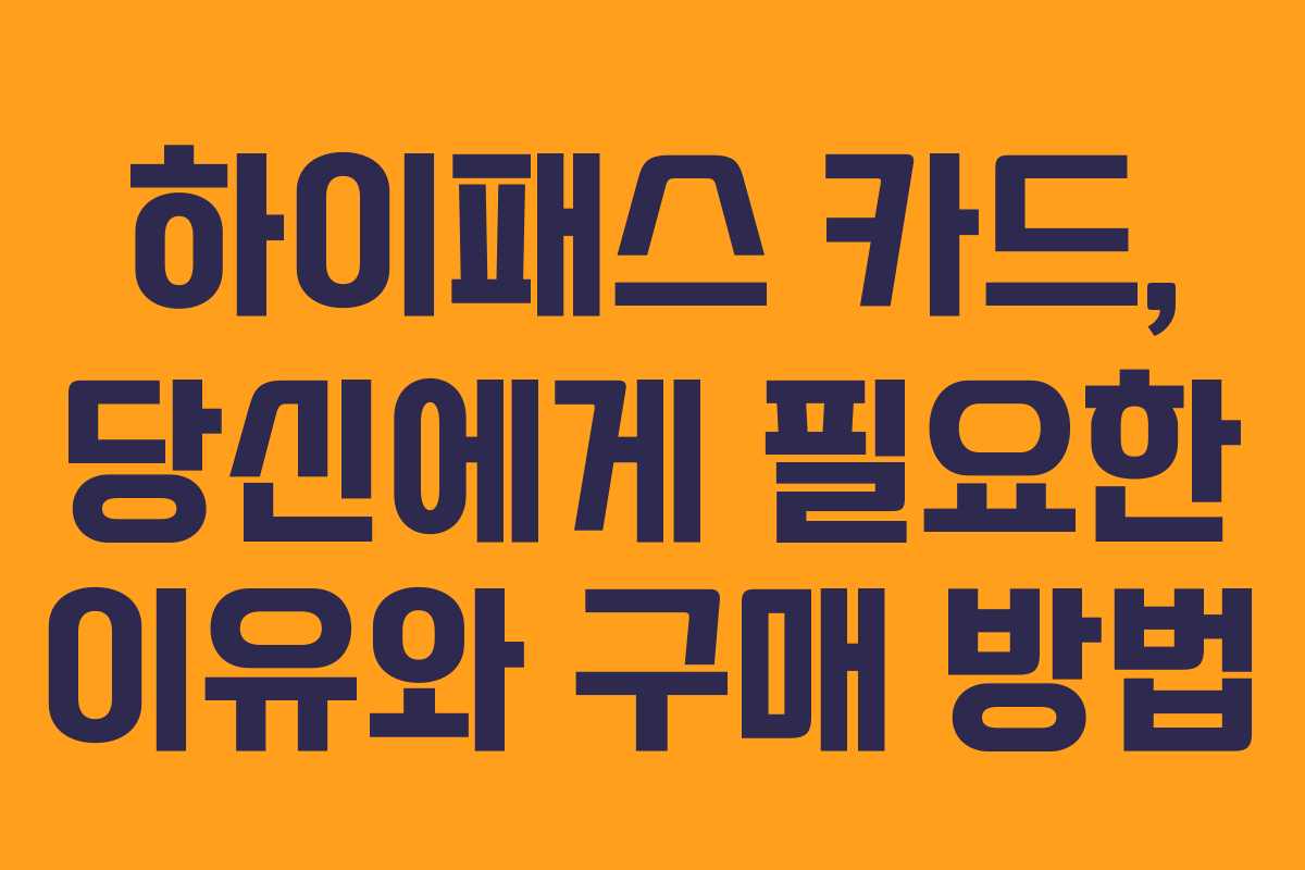 하이패스 카드, 당신에게 필요한 이유와 구매 방법 하이패스 카드, 당신에게 필요한 이유와 구매 방법