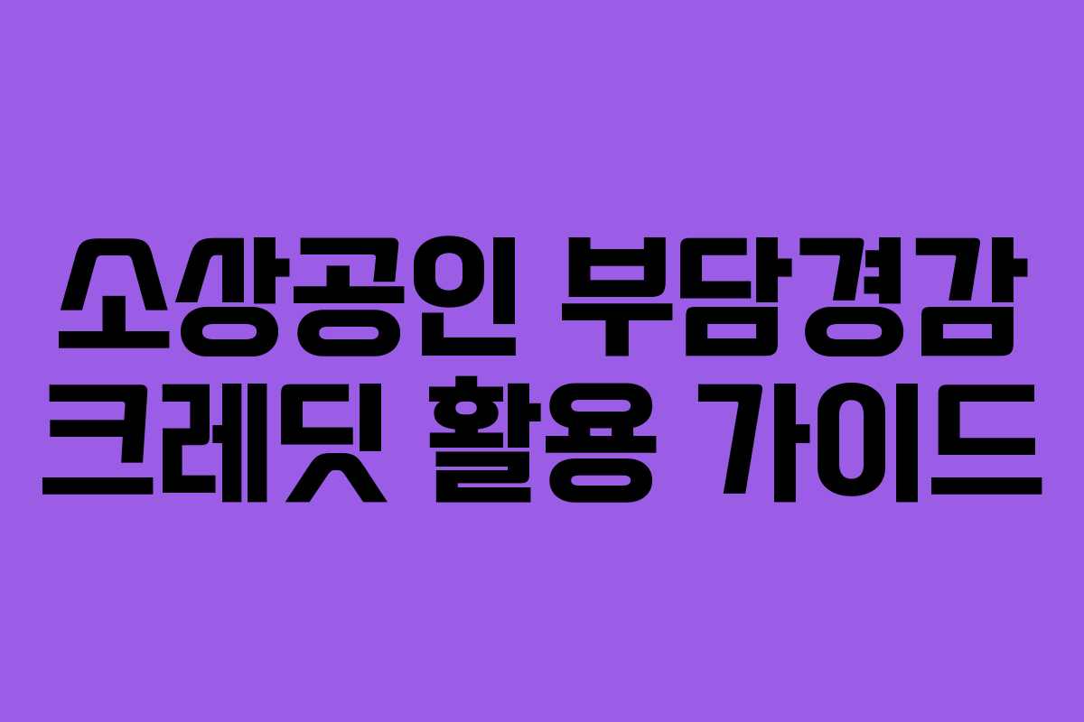 소상공인 부담경감 크레딧 활용 가이드 소상공인 부담경감 크레딧 활용 가이드