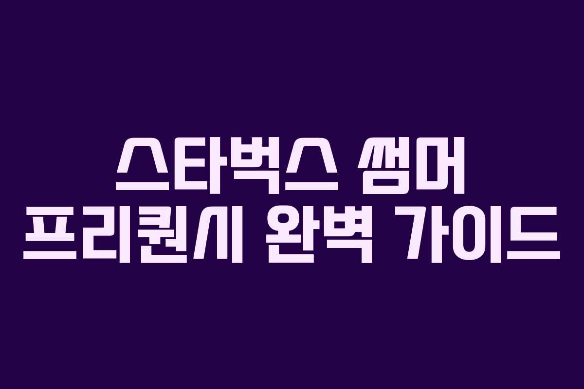스타벅스 썸머 프리퀀시 완벽 가이드 스타벅스 썸머 프리퀀시 완벽 가이드