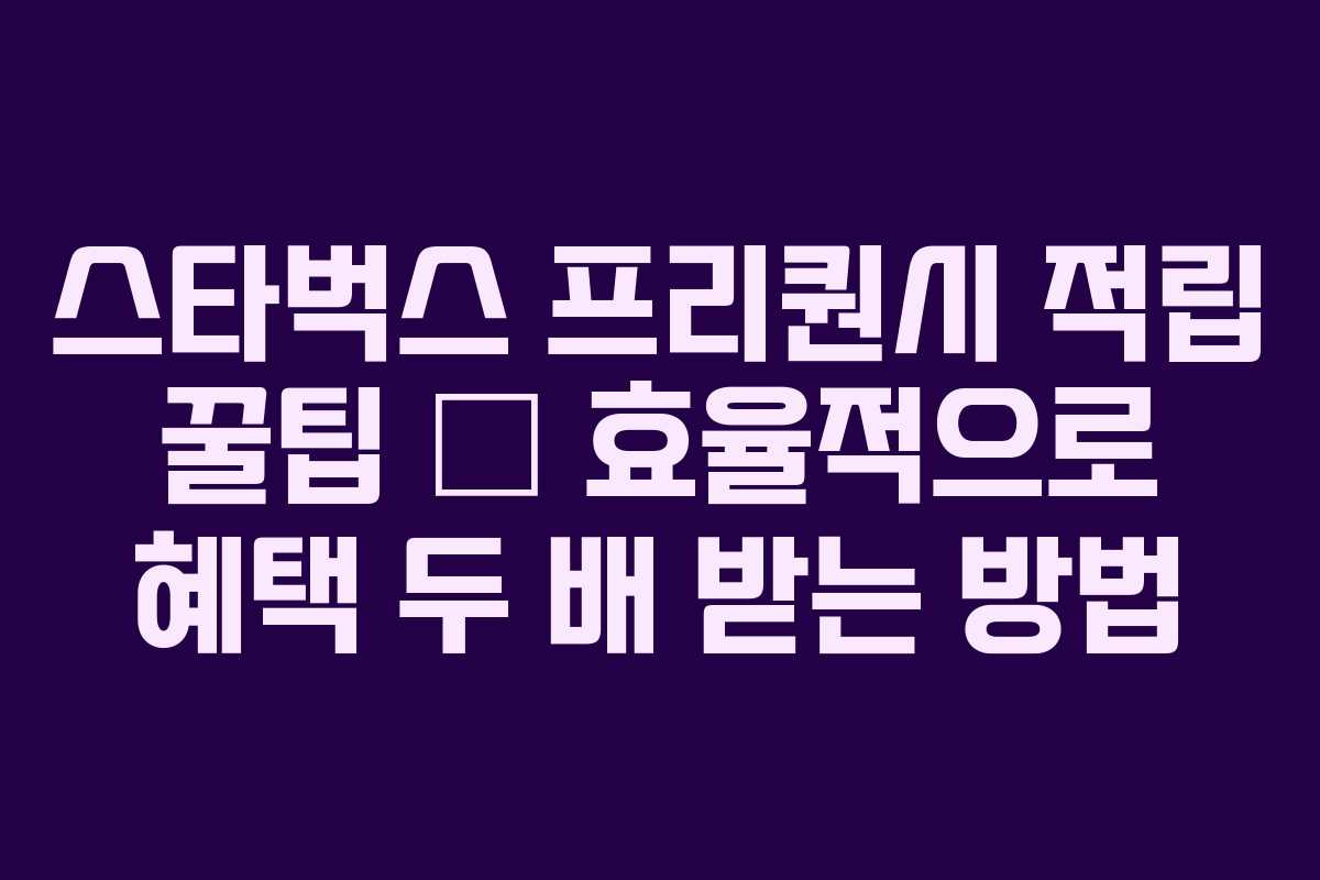 스타벅스 프리퀀시 적립 꿀팁 – 효율적으로 혜택 두 배 받는 방법 스타벅스 프리퀀시 적립 꿀팁 – 효율적으로 혜택 두 배 받는 방법