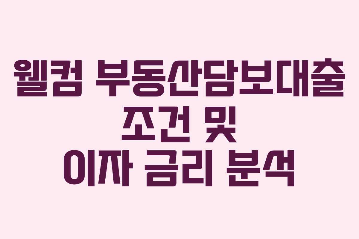 웰컴 부동산담보대출 조건 및 이자 금리 분석