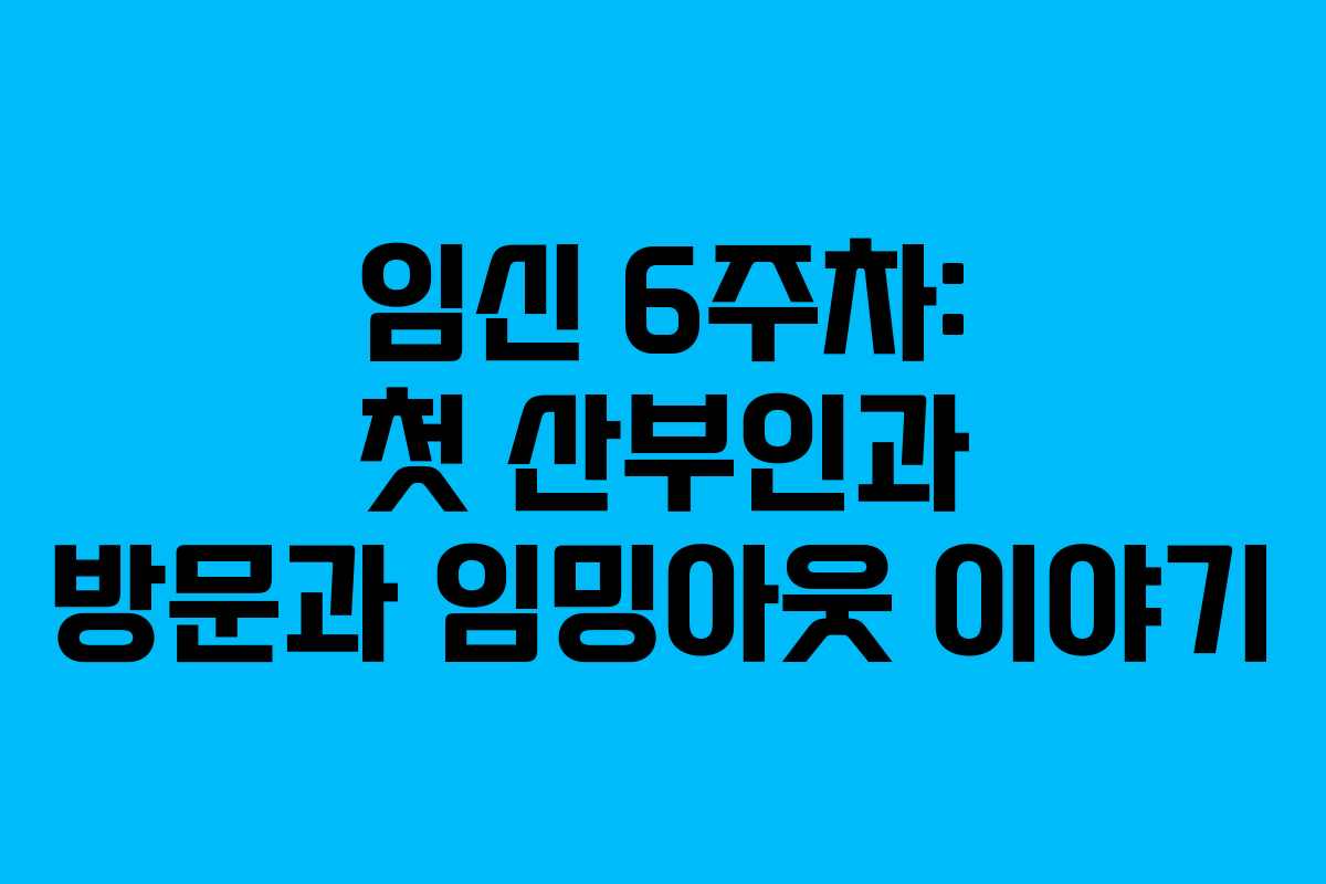 임신 6주차: 첫 산부인과 방문과 임밍아웃 이야기