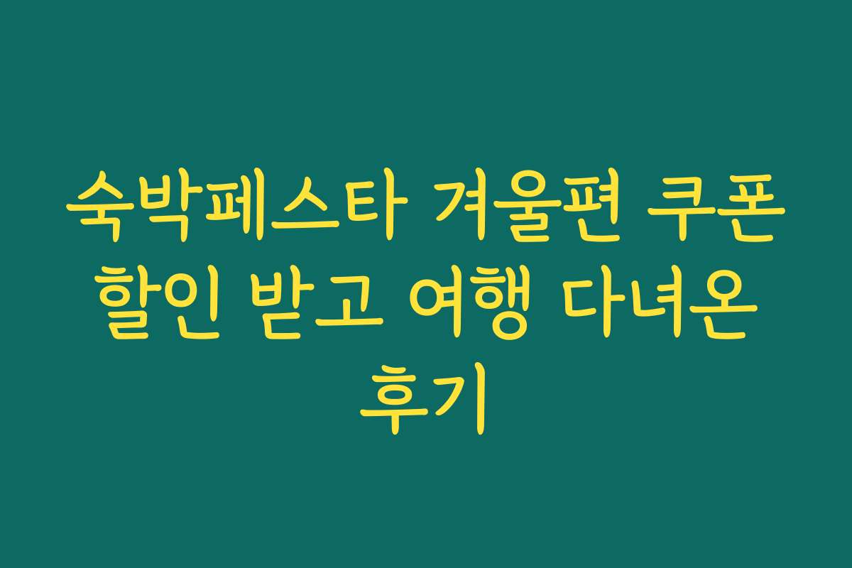 숙박페스타 겨울편 쿠폰 할인 받고 여행 다녀온 후기